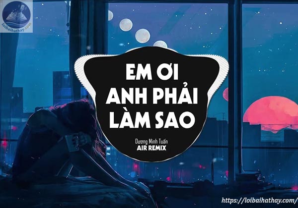 Lời bài hát Em Ơi Anh Phải Làm Sao_Loibaihathay