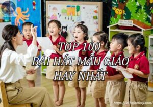 Top 100 Bài hát mẫu giáo hay nhất_Loibaihathay